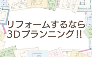 リフォームするなら3Dプランニング